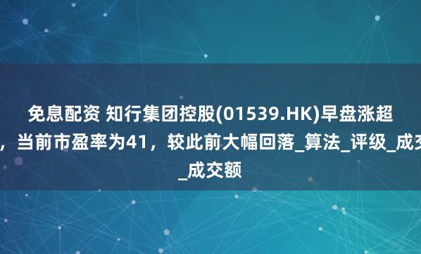免息配资 知行集团控股(01539.HK)早盘涨超5%，当前市盈率为41，较此前大幅回落_算法_评级_成交额