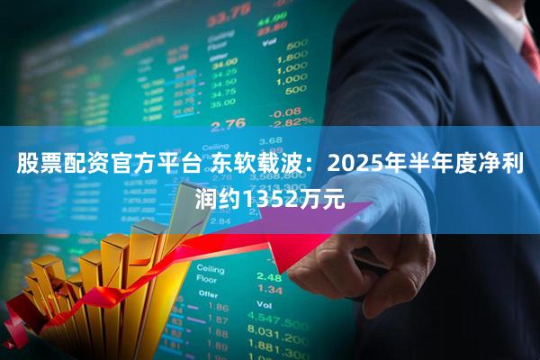 股票配资官方平台 东软载波：2025年半年度净利润约1352万元