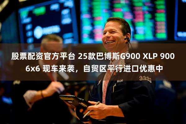 股票配资官方平台 25款巴博斯G900 XLP 900 6x6 现车来袭，自贸区平行进口优惠中