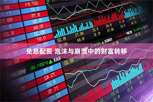 免息配资 泡沫与崩溃中的财富转移