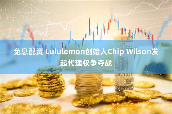 免息配资 Lululemon创始人Chip Wilson发起代理权争夺战