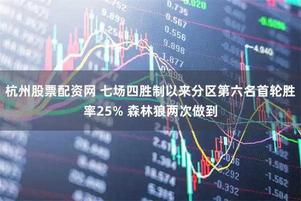 杭州股票配资网 七场四胜制以来分区第六名首轮胜率25% 森林狼两次做到