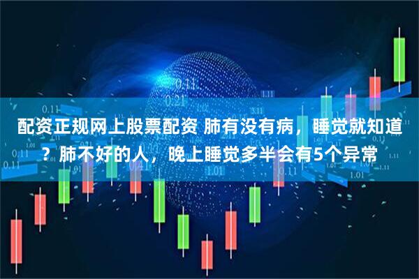 配资正规网上股票配资 肺有没有病，睡觉就知道？肺不好的人，晚上睡觉多半会有5个异常