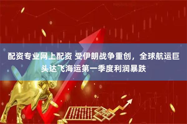 配资专业网上配资 受伊朗战争重创，全球航运巨头达飞海运第一季度利润暴跌